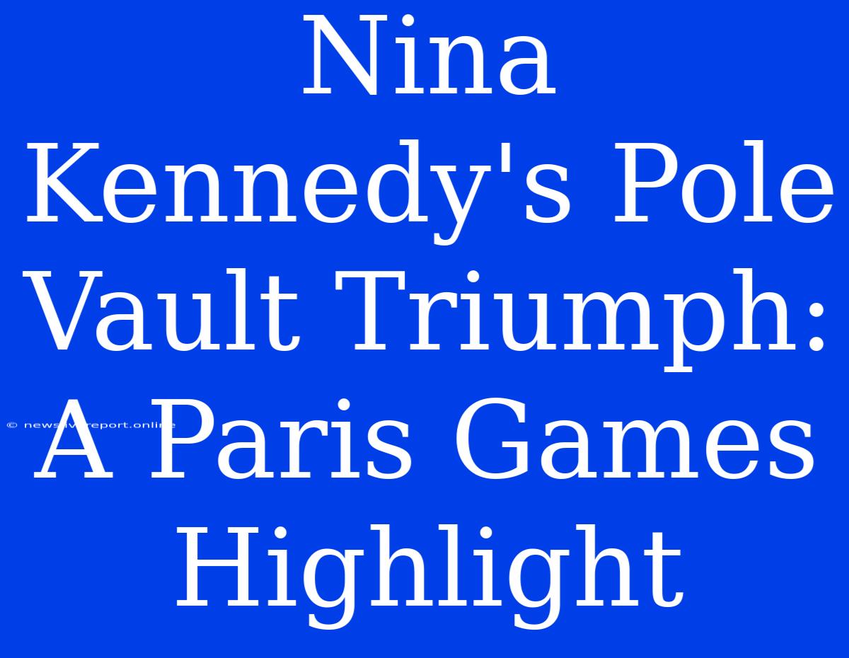 Nina Kennedy's Pole Vault Triumph: A Paris Games Highlight