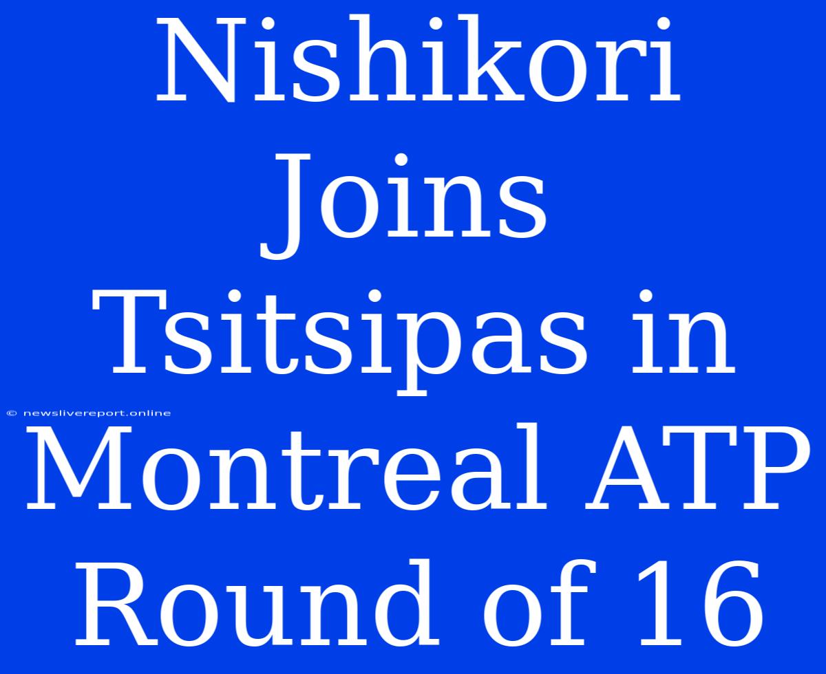 Nishikori Joins Tsitsipas In Montreal ATP Round Of 16