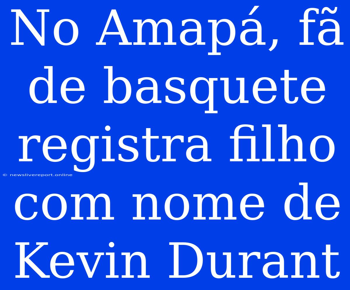 No Amapá, Fã De Basquete Registra Filho Com Nome De Kevin Durant