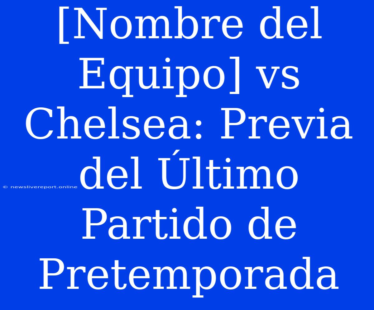 [Nombre Del Equipo] Vs Chelsea: Previa Del Último Partido De Pretemporada