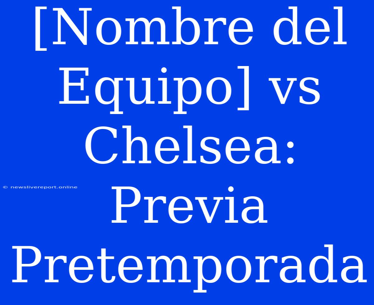 [Nombre Del Equipo] Vs Chelsea: Previa Pretemporada