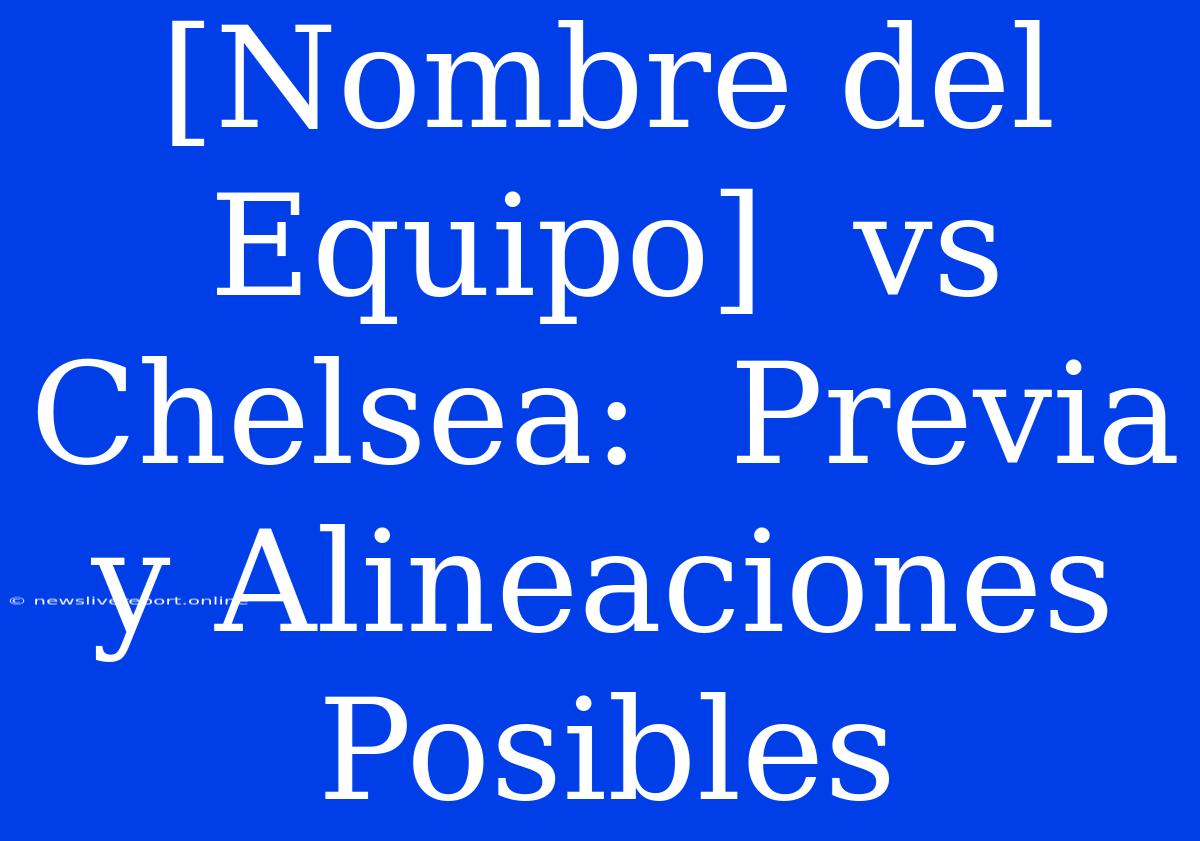 [Nombre Del Equipo]  Vs Chelsea:  Previa Y Alineaciones Posibles