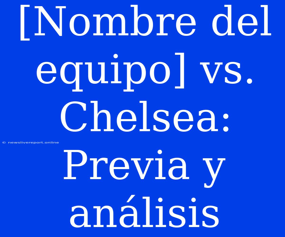 [Nombre Del Equipo] Vs. Chelsea: Previa Y Análisis