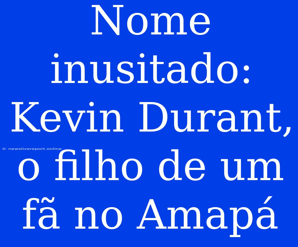 Nome Inusitado: Kevin Durant, O Filho De Um Fã No Amapá