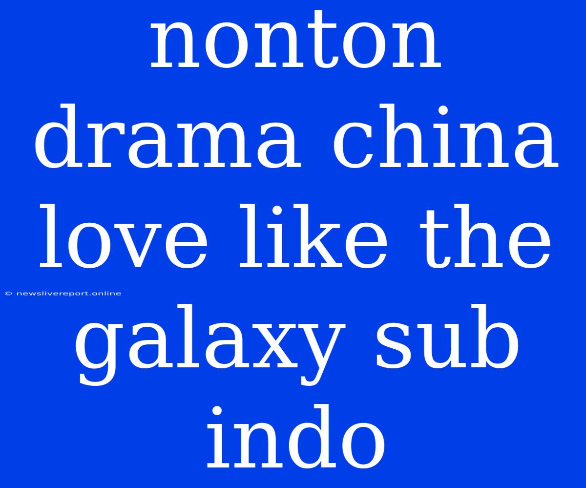 Nonton Drama China Love Like The Galaxy Sub Indo