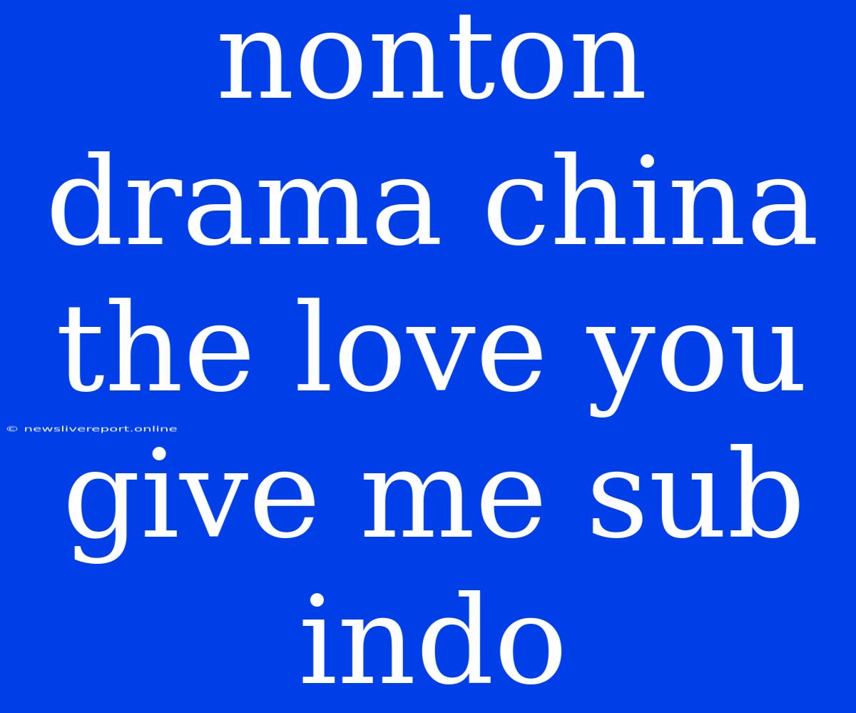 Nonton Drama China The Love You Give Me Sub Indo