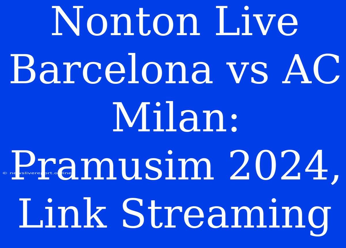 Nonton Live Barcelona Vs AC Milan: Pramusim 2024, Link Streaming