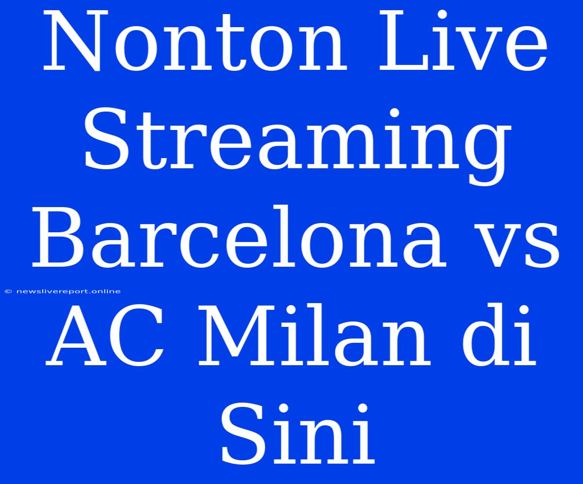 Nonton Live Streaming Barcelona Vs AC Milan Di Sini