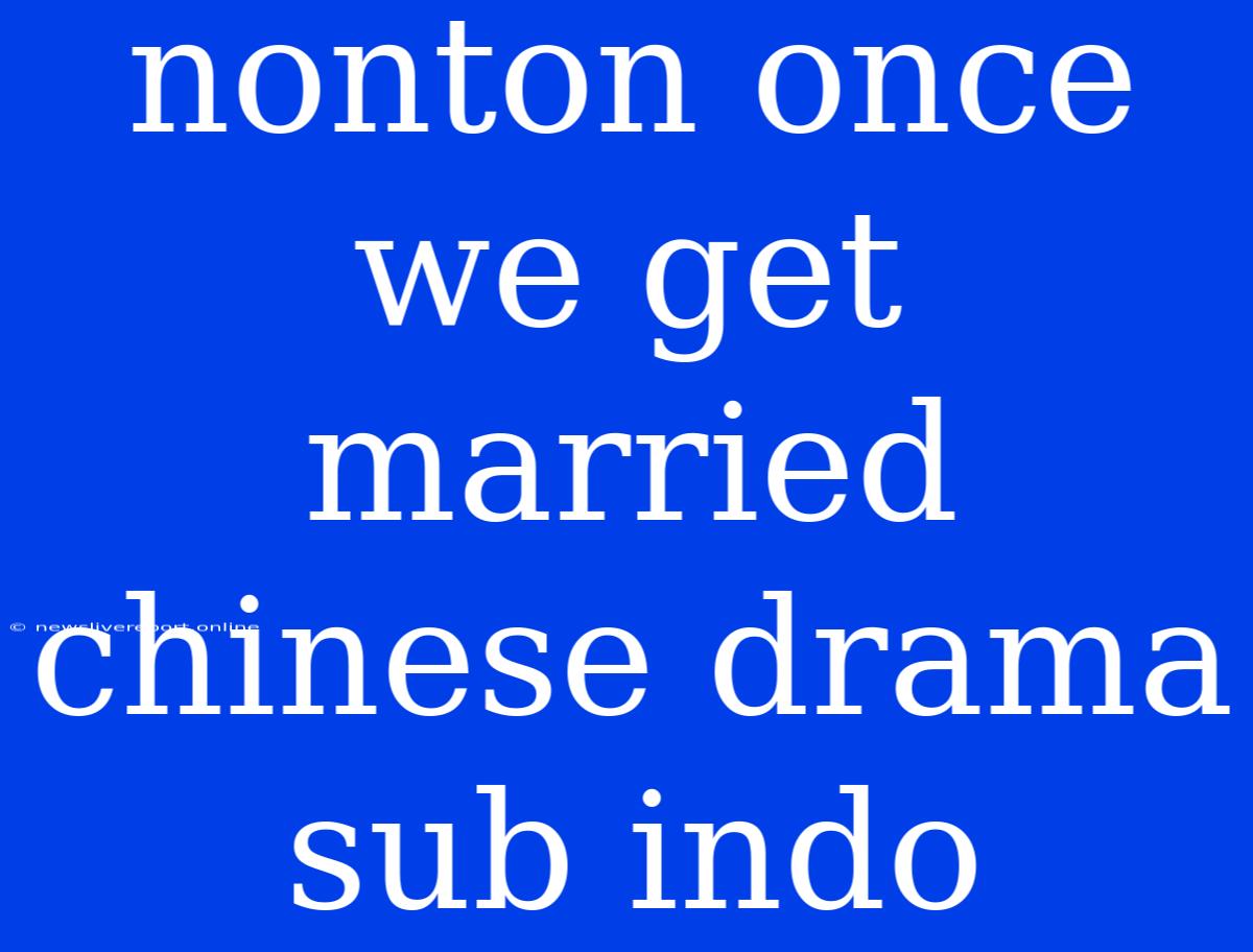 Nonton Once We Get Married Chinese Drama Sub Indo