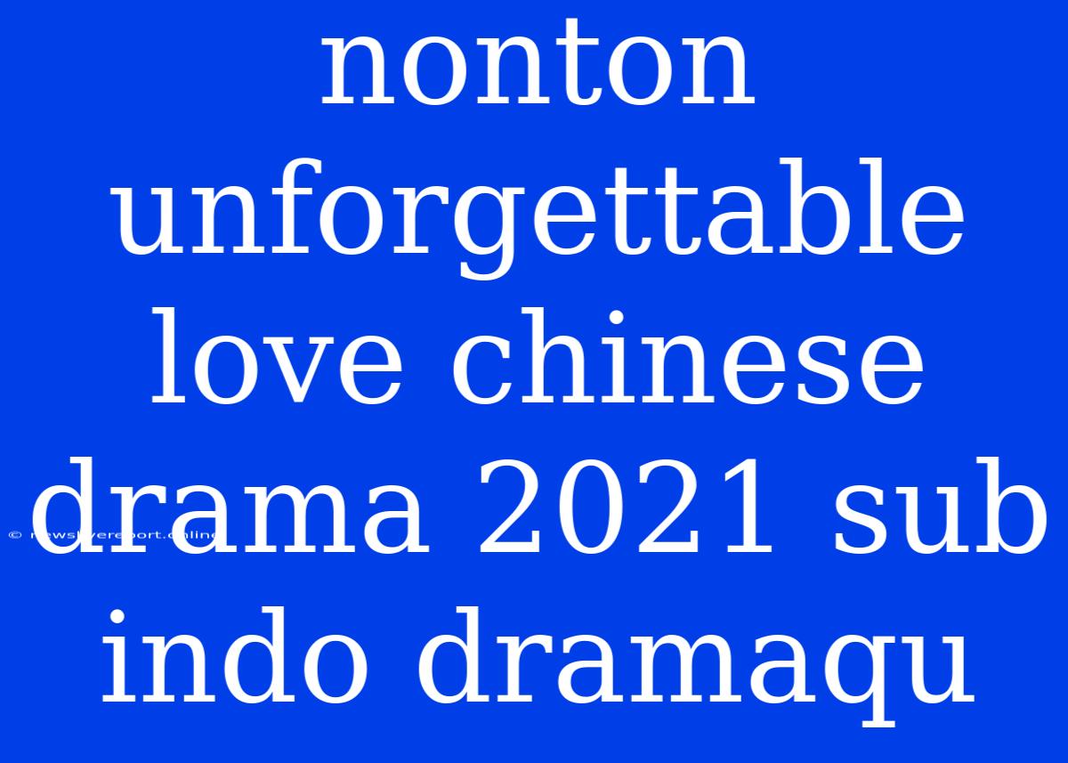 Nonton Unforgettable Love Chinese Drama 2021 Sub Indo Dramaqu