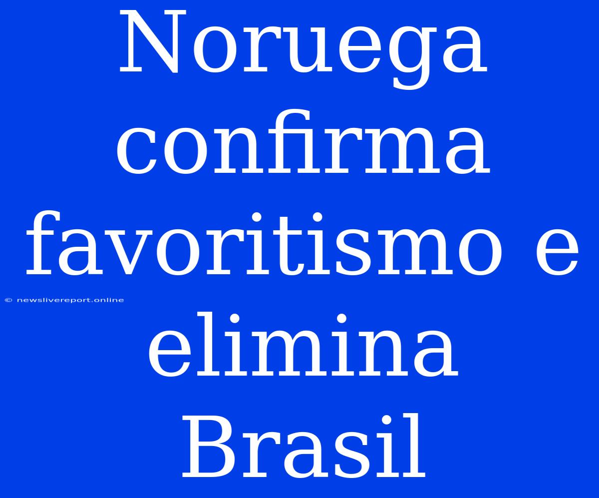 Noruega Confirma Favoritismo E Elimina Brasil