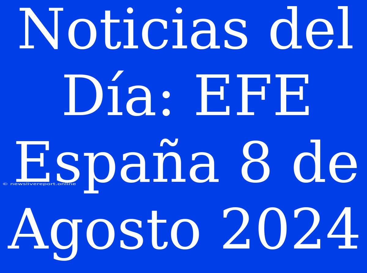 Noticias Del Día: EFE España 8 De Agosto 2024