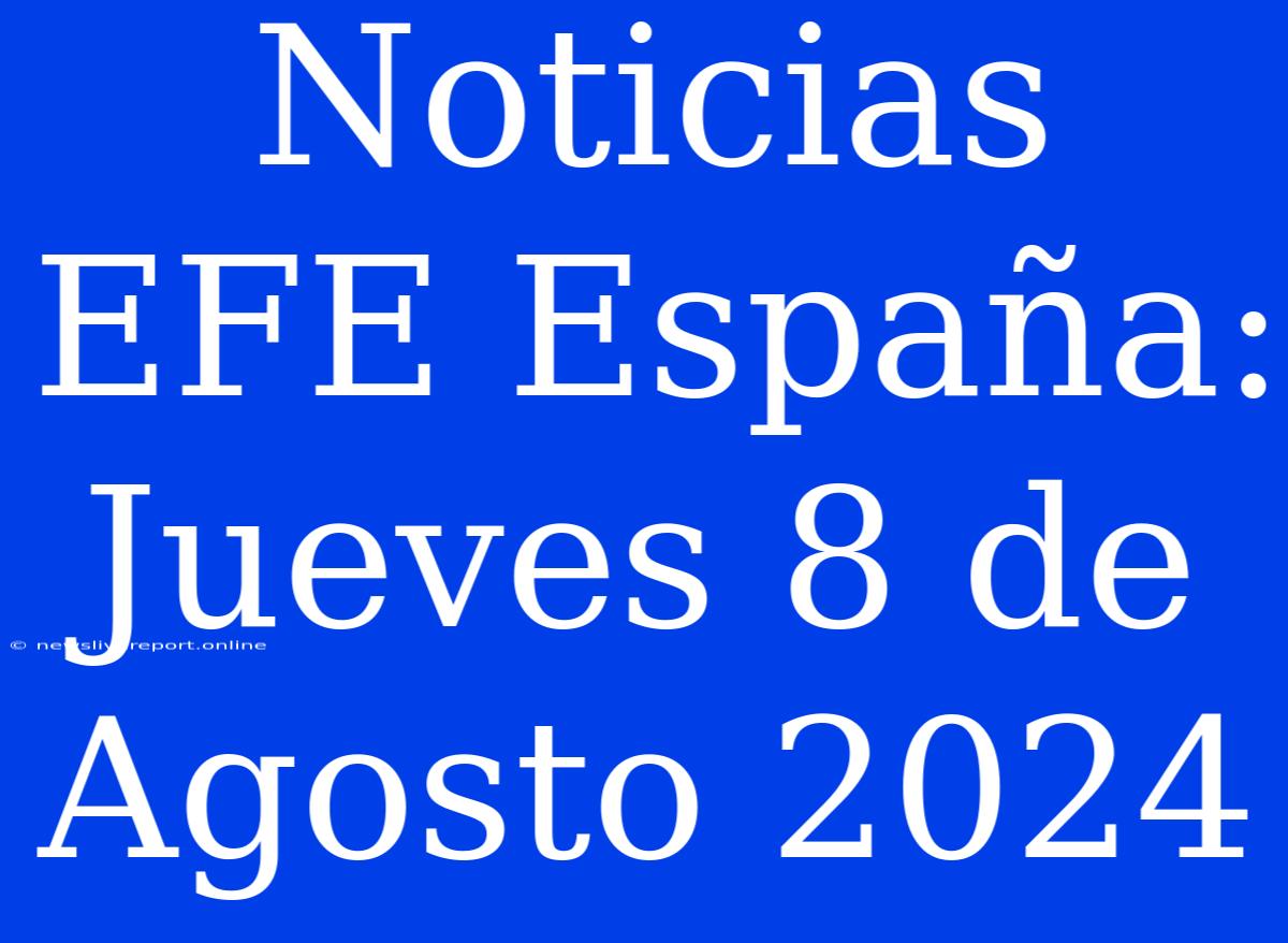 Noticias EFE España: Jueves 8 De Agosto 2024