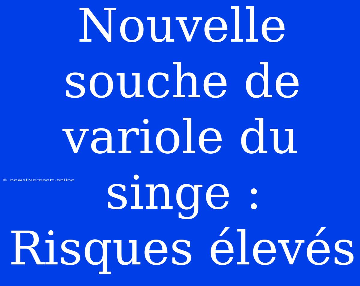 Nouvelle Souche De Variole Du Singe : Risques Élevés