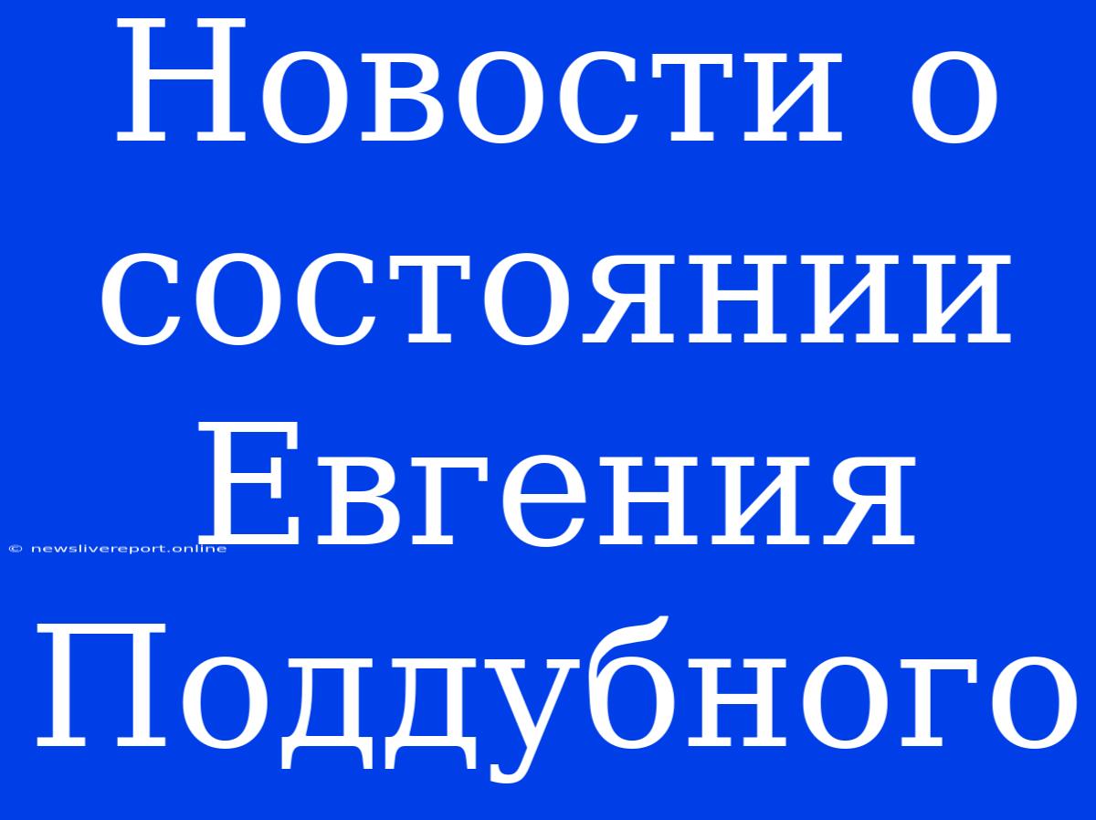 Новости О Состоянии Евгения Поддубного