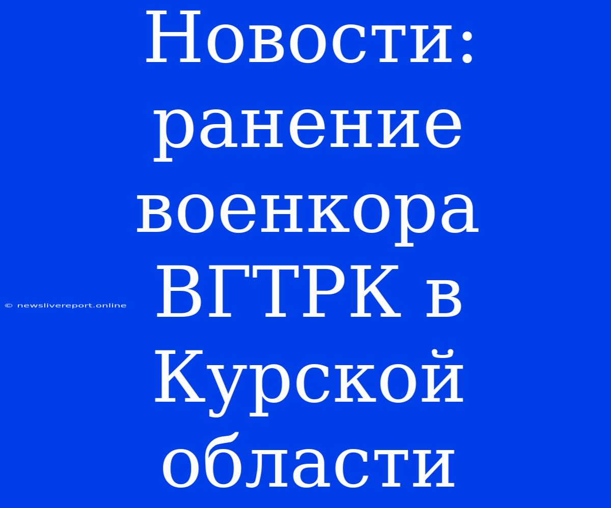 Новости: Ранение Военкора ВГТРК В Курской Области