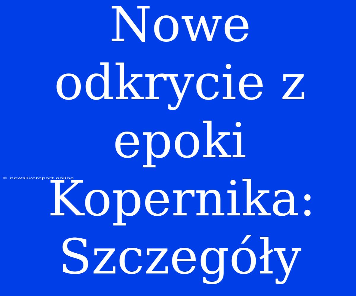 Nowe Odkrycie Z Epoki Kopernika: Szczegóły