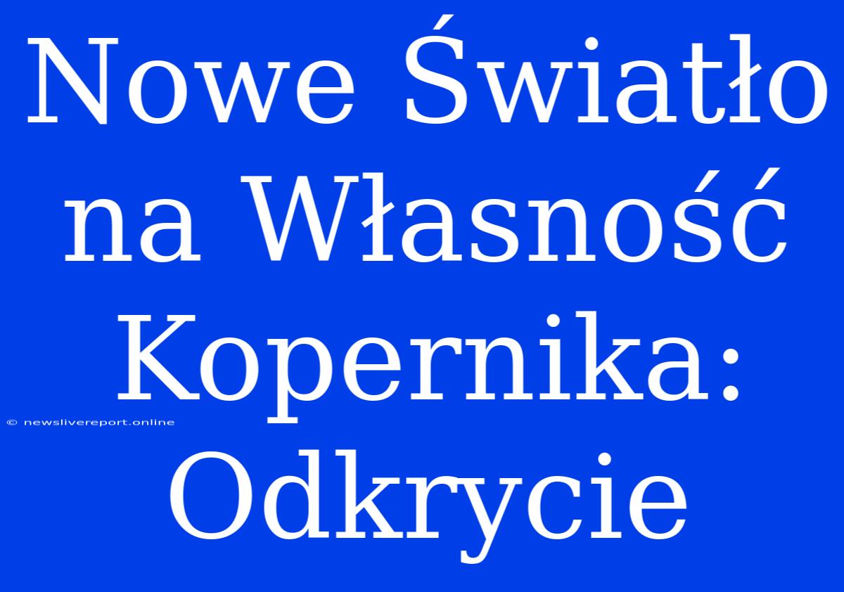 Nowe Światło Na Własność Kopernika: Odkrycie