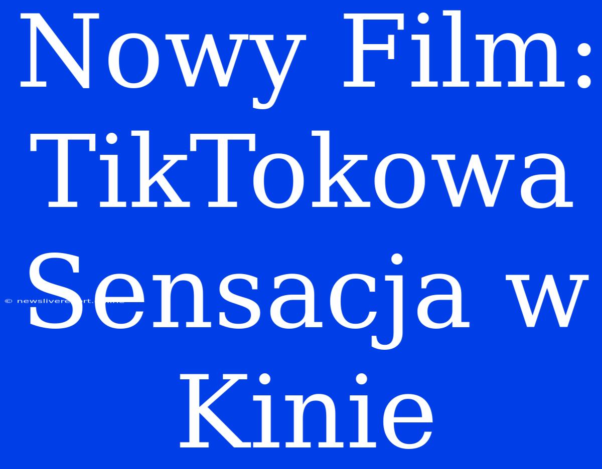 Nowy Film: TikTokowa Sensacja W Kinie