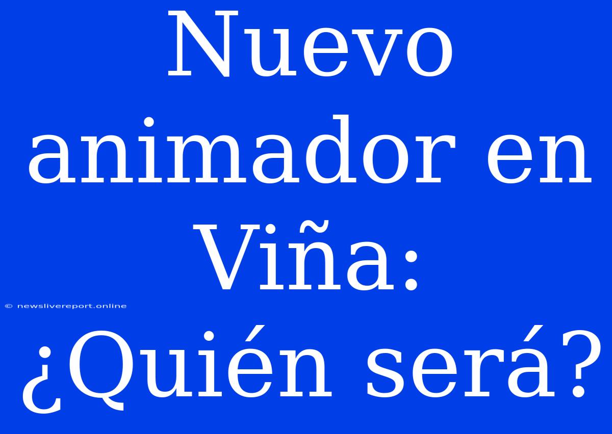 Nuevo Animador En Viña:  ¿Quién Será?