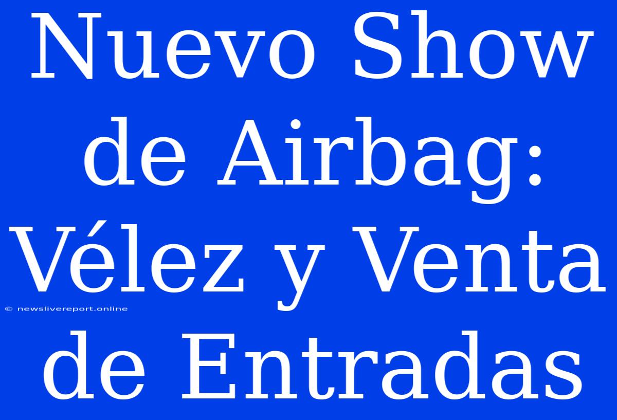 Nuevo Show De Airbag: Vélez Y Venta De Entradas