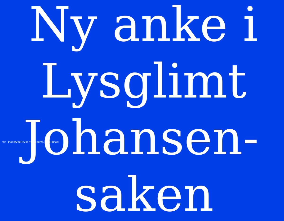 Ny Anke I Lysglimt Johansen-saken