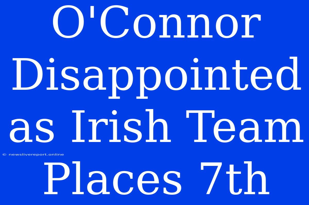 O'Connor Disappointed As Irish Team Places 7th