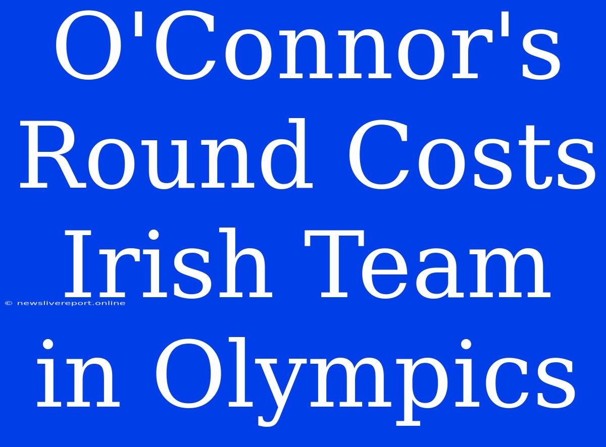 O'Connor's Round Costs Irish Team In Olympics