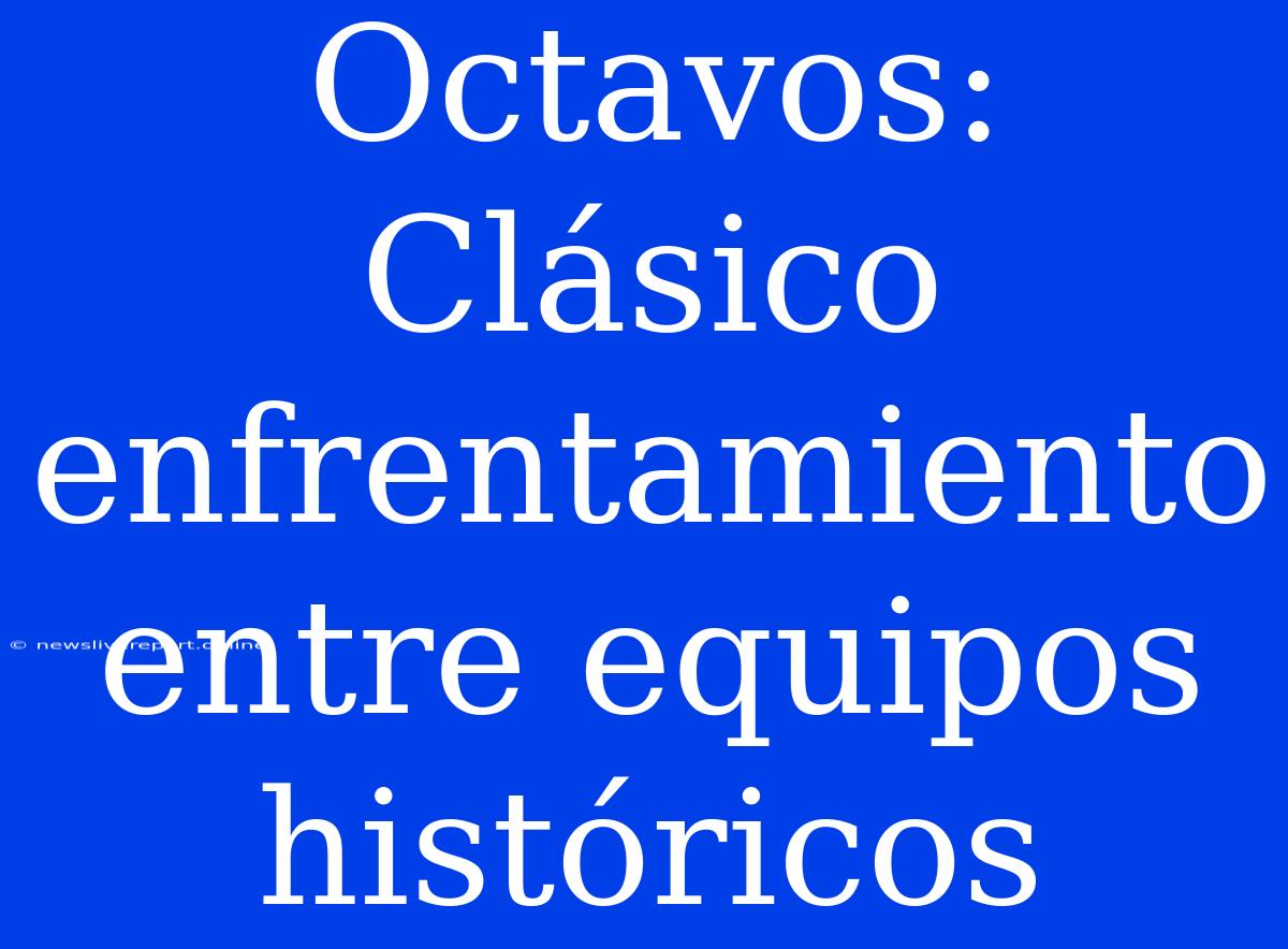 Octavos: Clásico Enfrentamiento Entre Equipos Históricos