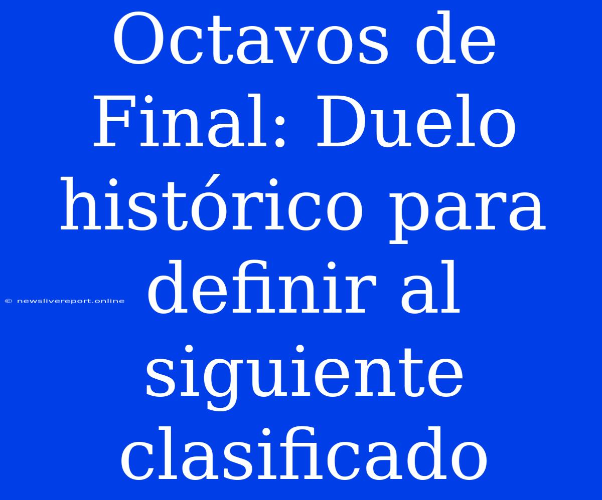 Octavos De Final: Duelo Histórico Para Definir Al Siguiente Clasificado