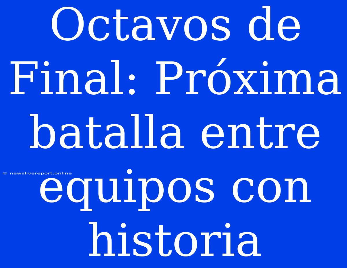 Octavos De Final: Próxima Batalla Entre Equipos Con Historia