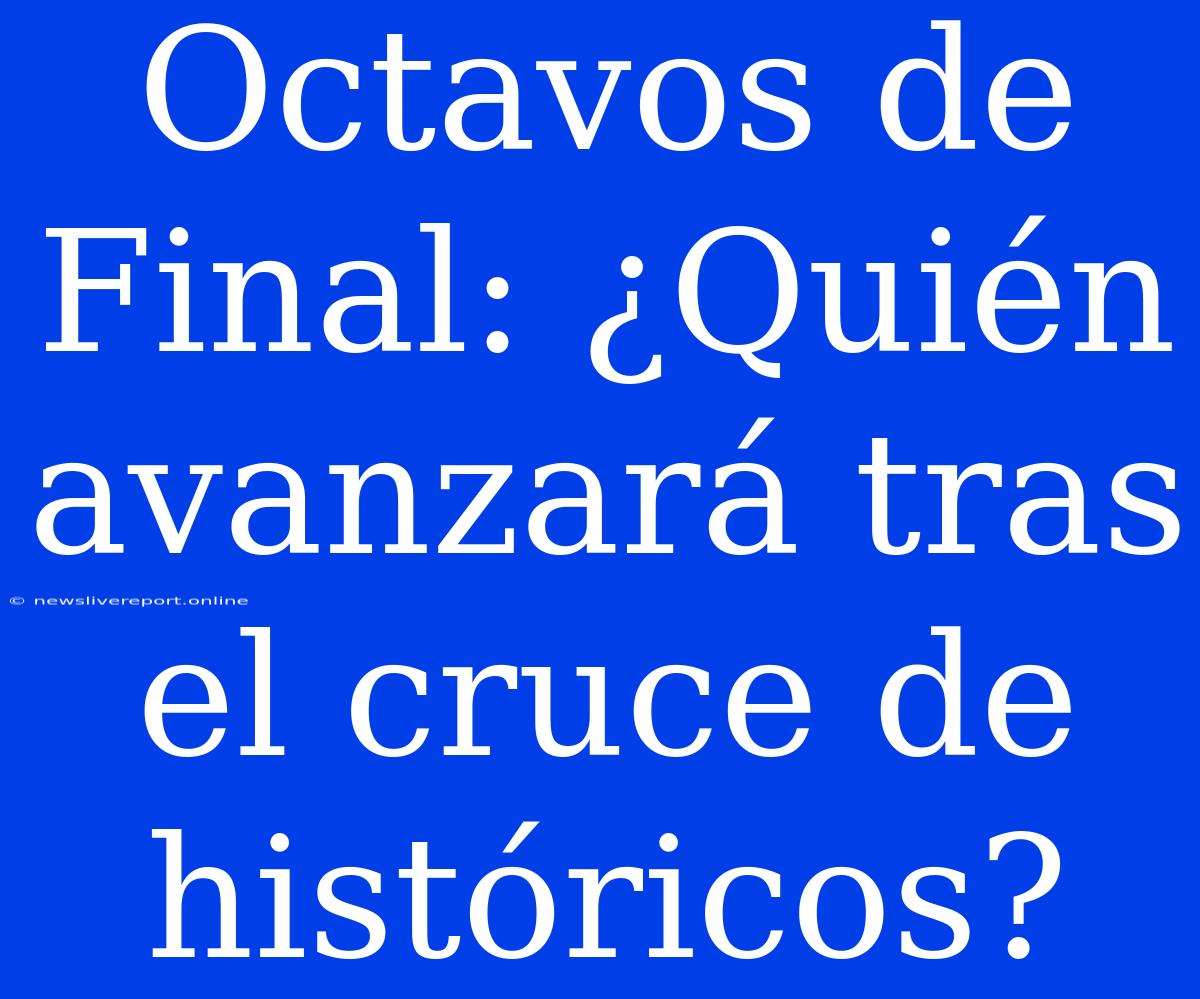 Octavos De Final: ¿Quién Avanzará Tras El Cruce De Históricos?