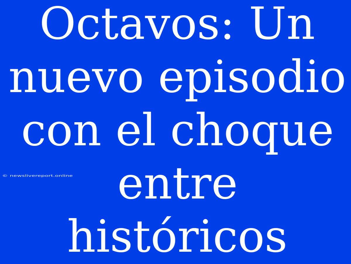 Octavos: Un Nuevo Episodio Con El Choque Entre Históricos