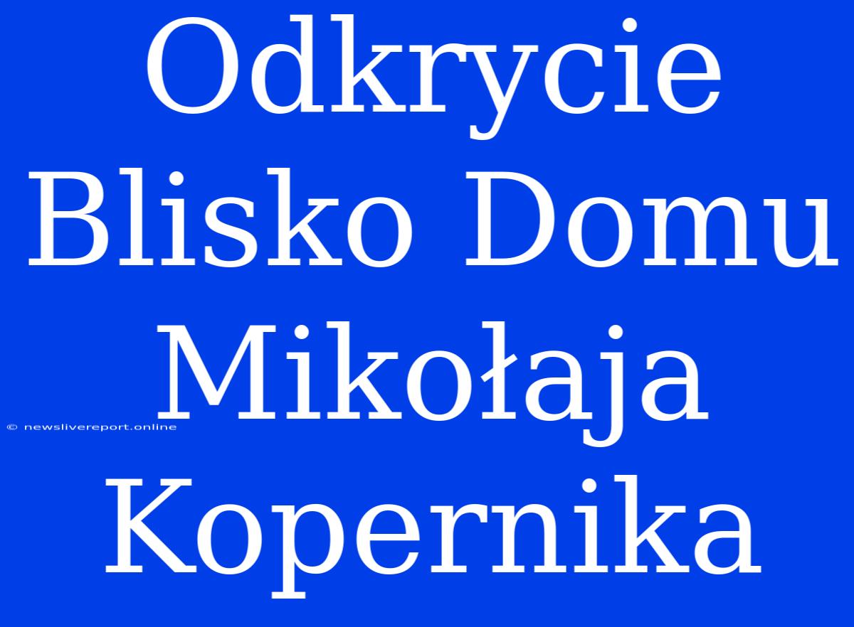 Odkrycie Blisko Domu Mikołaja Kopernika