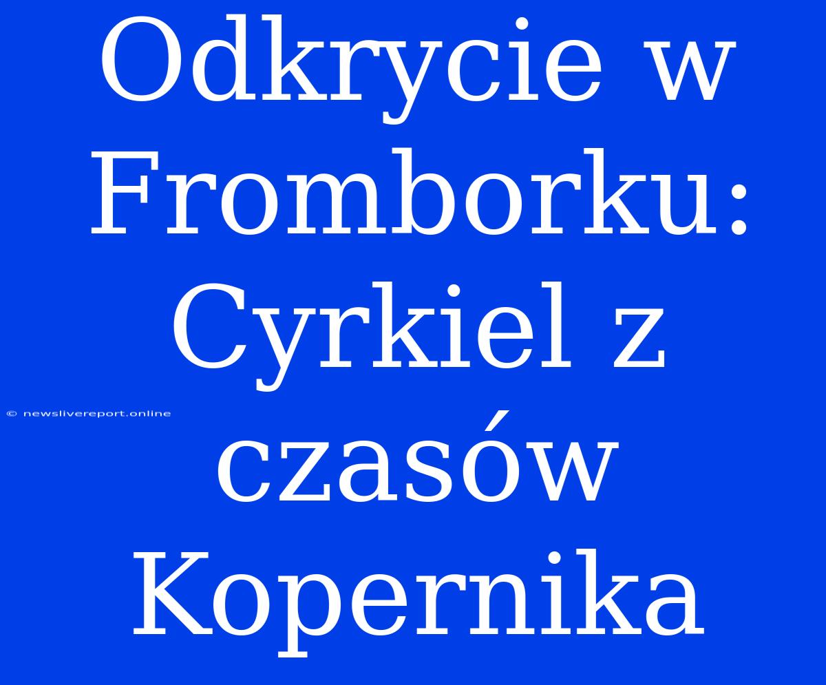 Odkrycie W Fromborku: Cyrkiel Z Czasów Kopernika