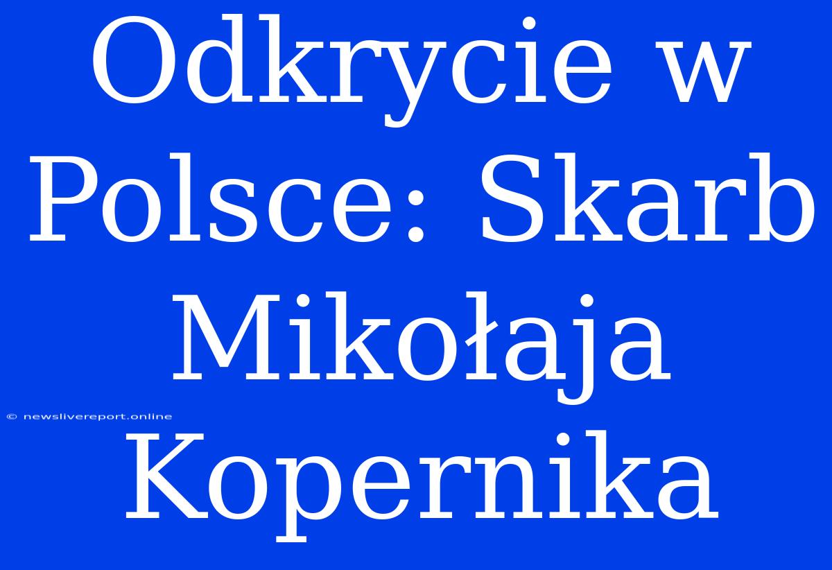 Odkrycie W Polsce: Skarb Mikołaja Kopernika