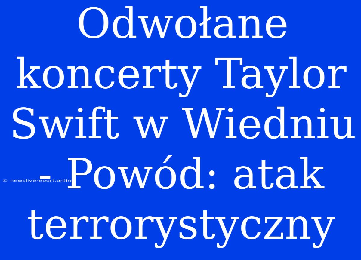 Odwołane Koncerty Taylor Swift W Wiedniu - Powód: Atak Terrorystyczny