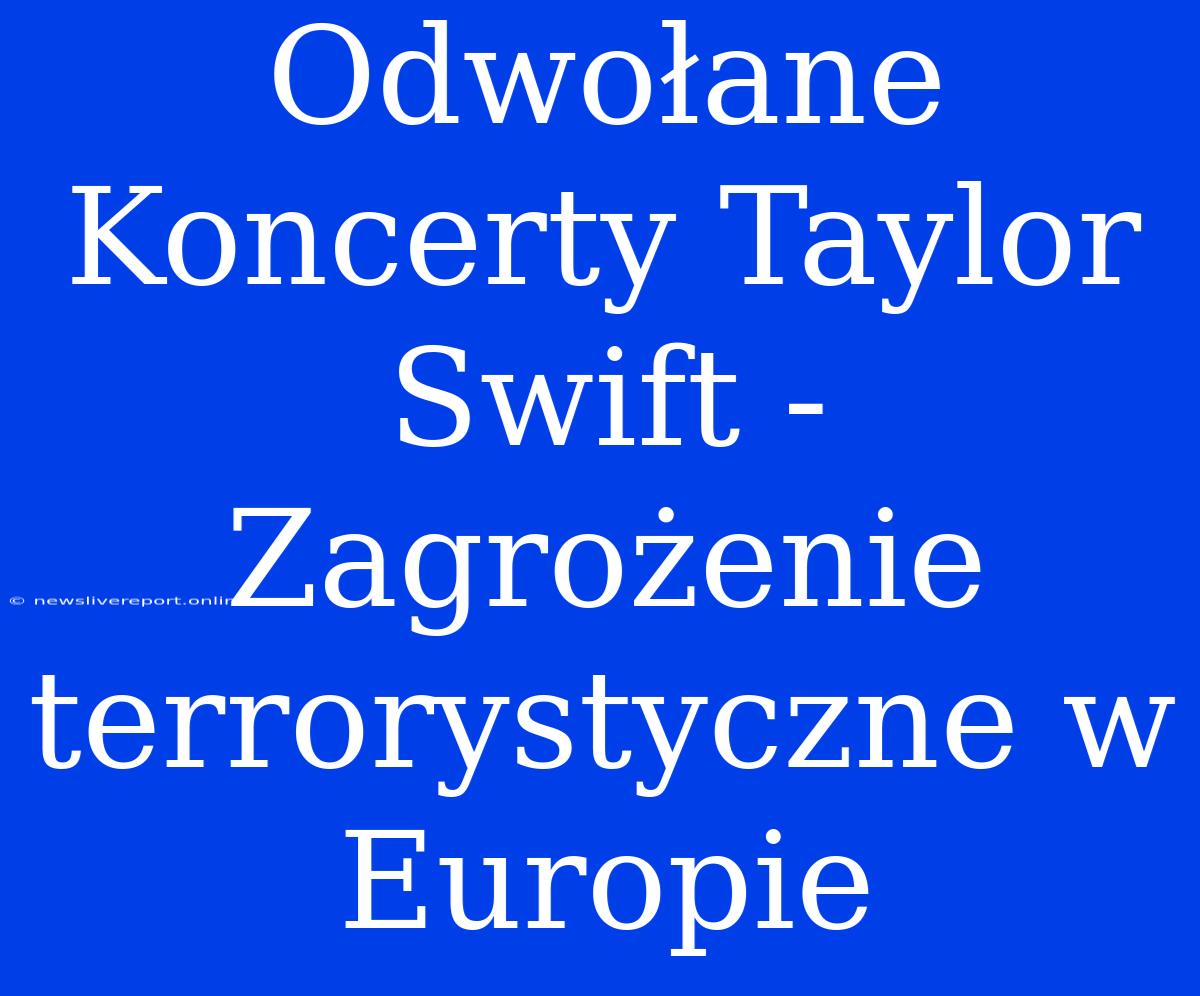 Odwołane Koncerty Taylor Swift - Zagrożenie Terrorystyczne W Europie