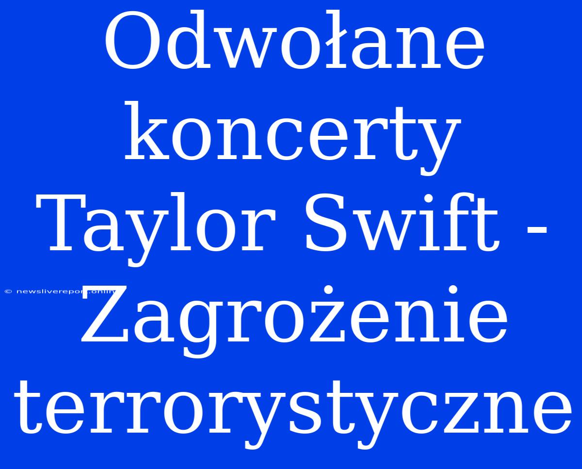 Odwołane Koncerty Taylor Swift - Zagrożenie Terrorystyczne