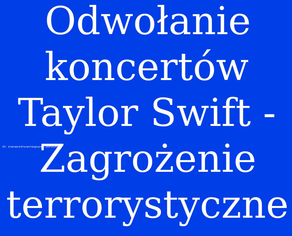 Odwołanie Koncertów Taylor Swift - Zagrożenie Terrorystyczne