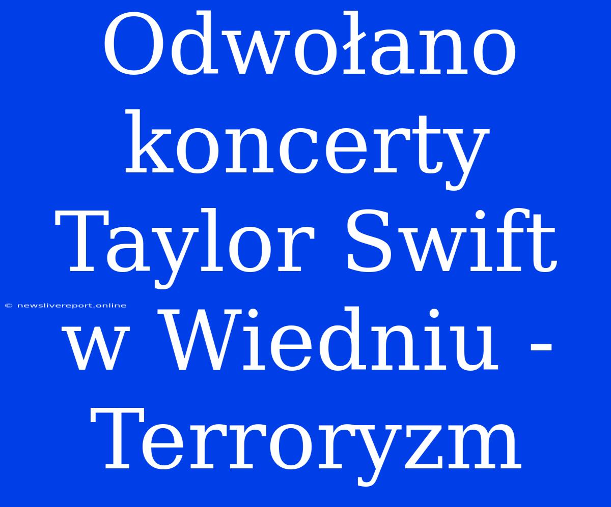 Odwołano Koncerty Taylor Swift W Wiedniu - Terroryzm