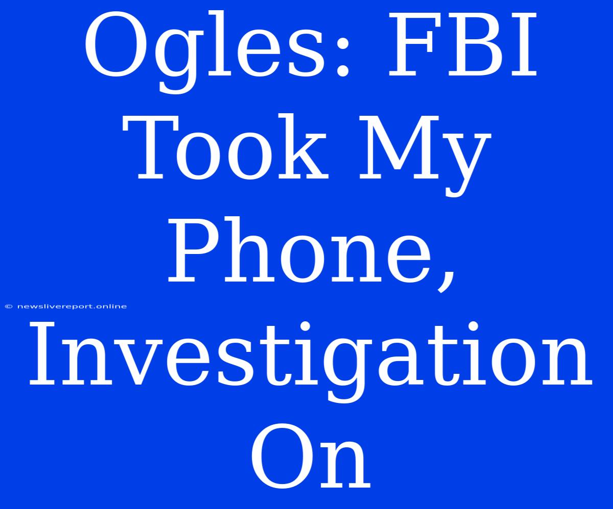 Ogles: FBI Took My Phone, Investigation On