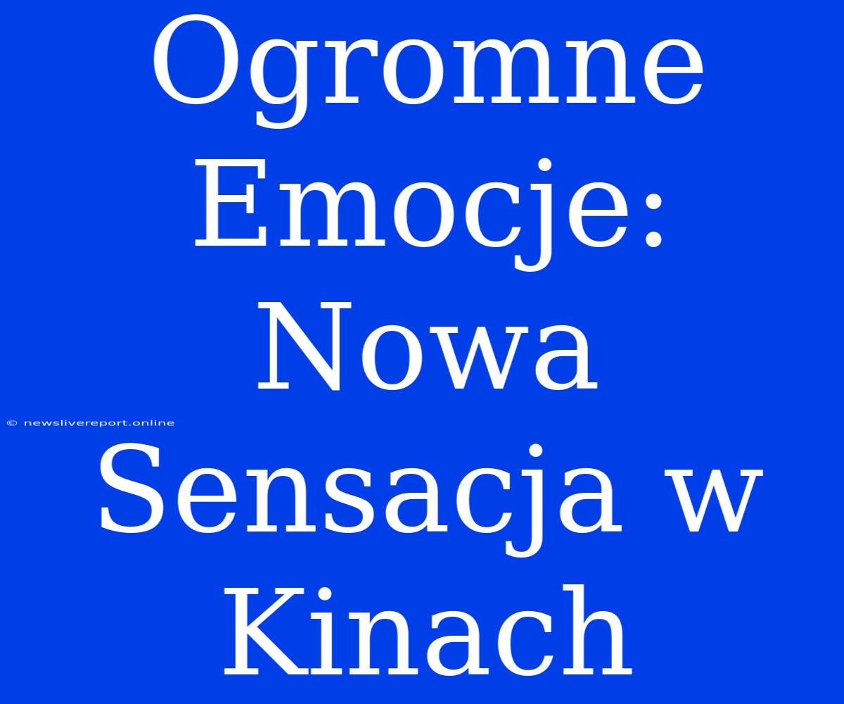 Ogromne Emocje: Nowa Sensacja W Kinach