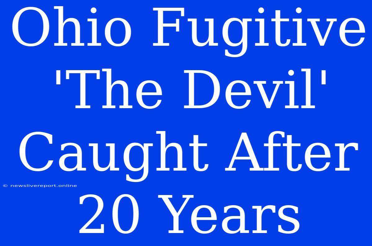 Ohio Fugitive 'The Devil' Caught After 20 Years