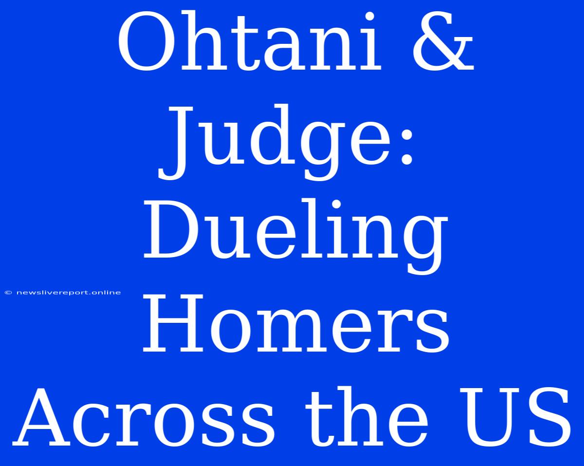 Ohtani & Judge: Dueling Homers Across The US