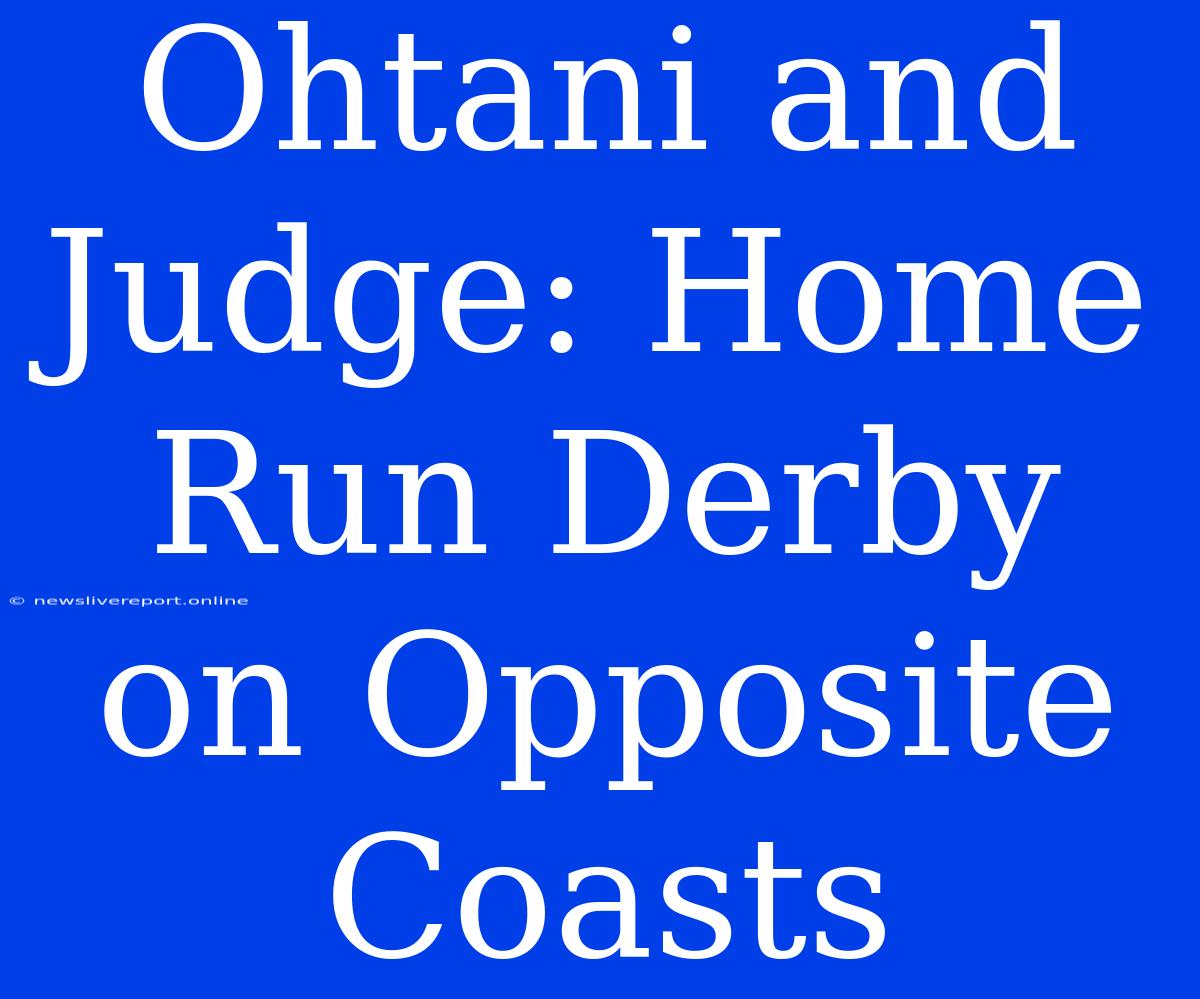 Ohtani And Judge: Home Run Derby On Opposite Coasts