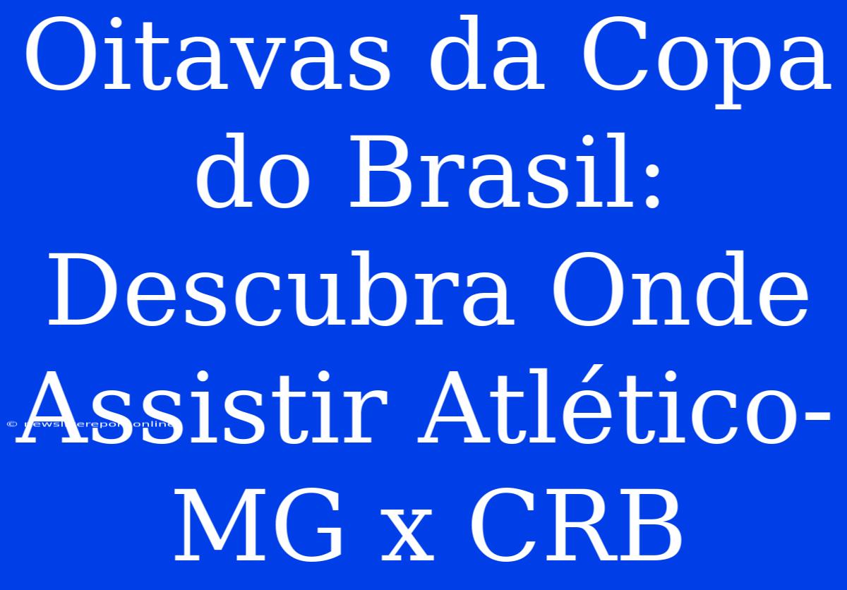 Oitavas Da Copa Do Brasil: Descubra Onde Assistir Atlético-MG X CRB