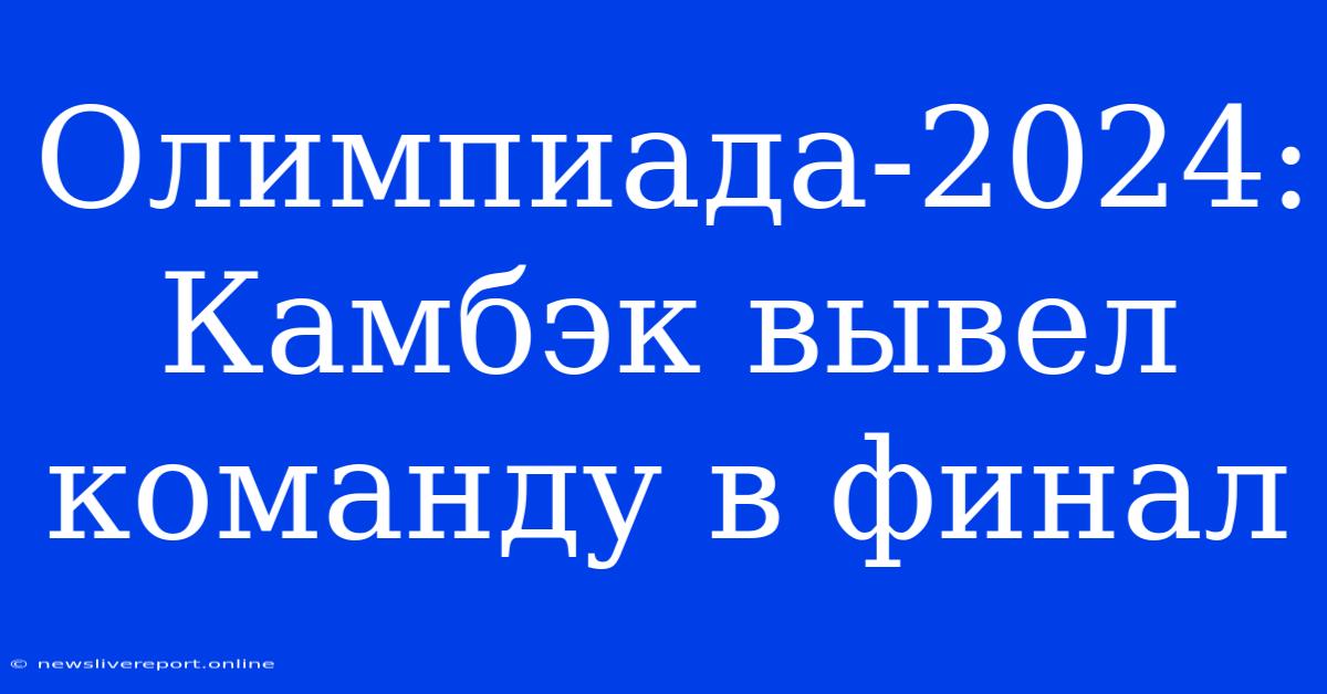 Олимпиада-2024:  Камбэк Вывел Команду В Финал