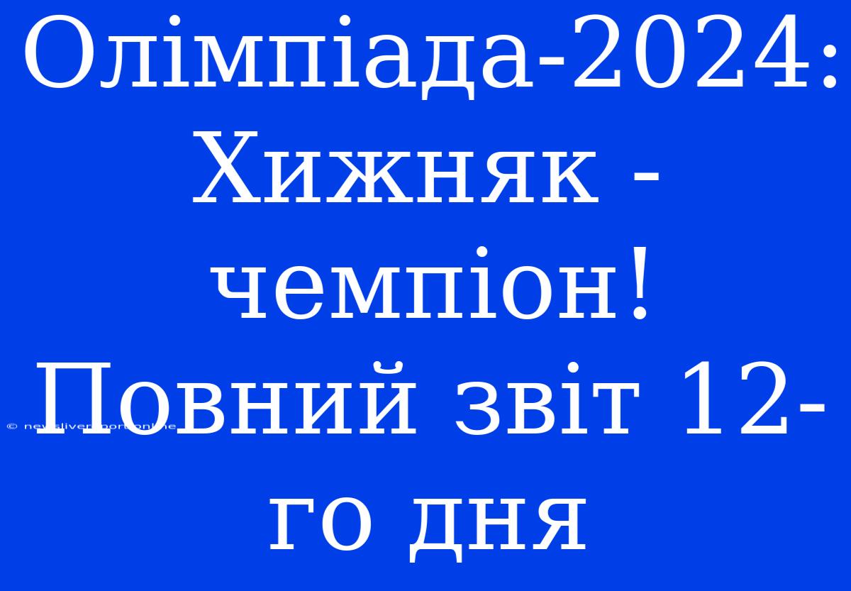 Олімпіада-2024:  Хижняк - Чемпіон!  Повний Звіт 12-го Дня