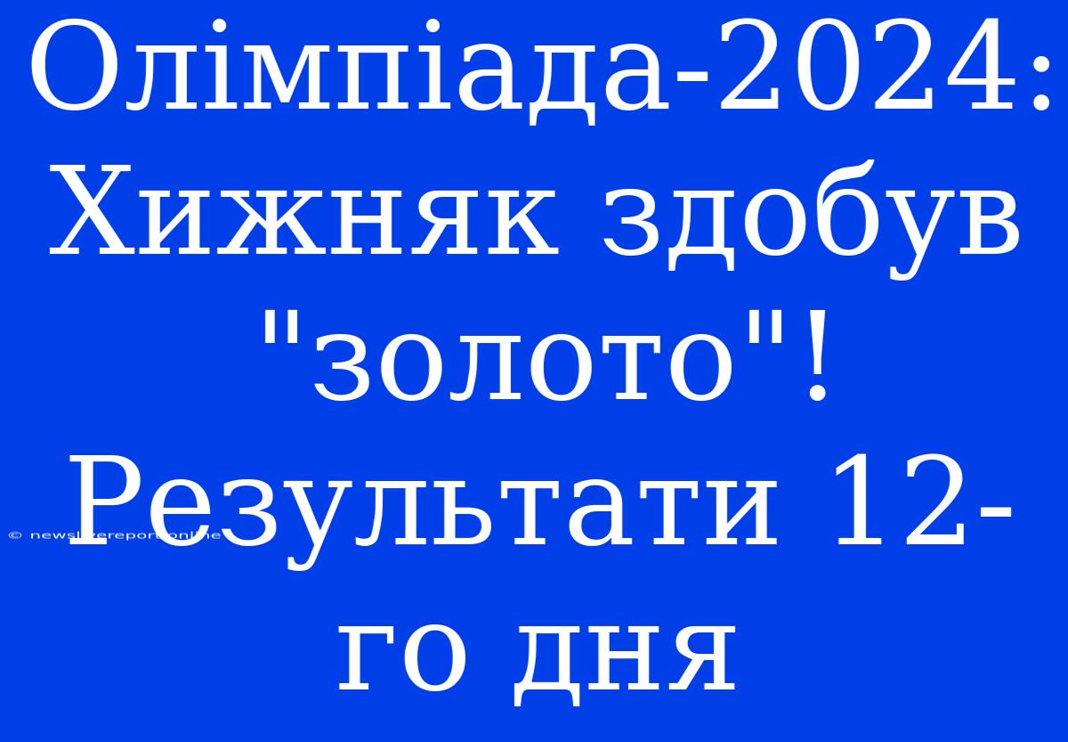 Олімпіада-2024: Хижняк Здобув 